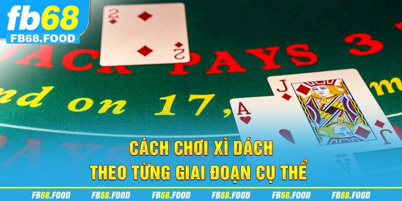 Cách chơi xì dách theo từng giai đoạn cụ thể