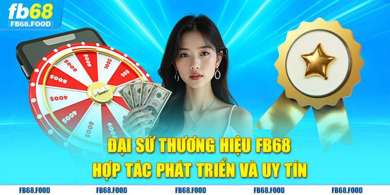 Đại sứ thương hiệu FB68 - Hợp tác phát triển và uy tín