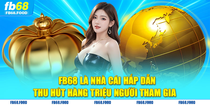 FB68 là nhà cái hấp dẫn, thu hút hàng triệu người tham gia 