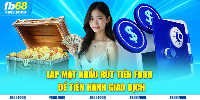 Lập mật khẩu rút tiền FB68 để tiến hành giao dịch