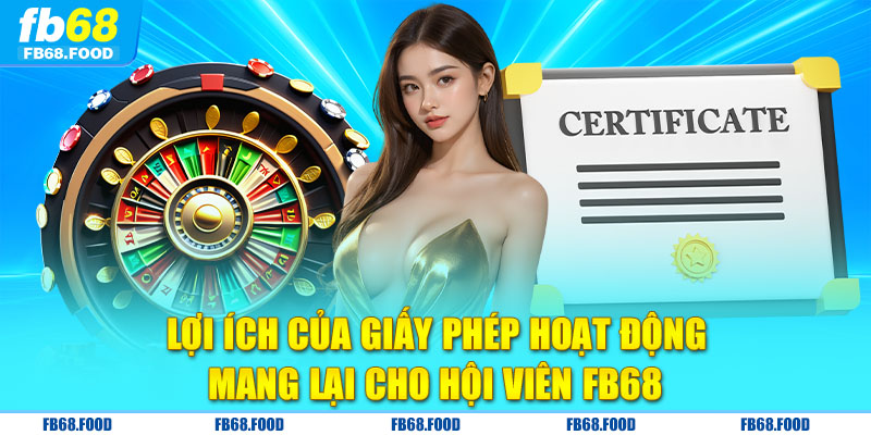 Lợi ích của giấy phép hoạt động mang lại cho hội viên FB68