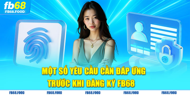 Một số yêu cầu cần đáp ứng trước khi đăng ký FB68