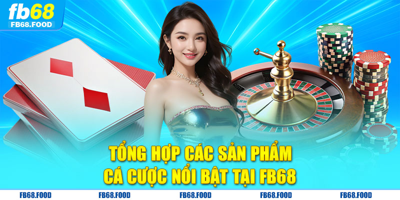 Tổng hợp các sản phẩm cá cược nổi bạt tại FB68