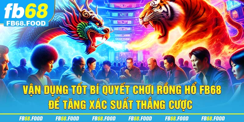 Vận dụng tốt bí quyết chơi rồng hổ FB68 để tăng xác suất thắng cược